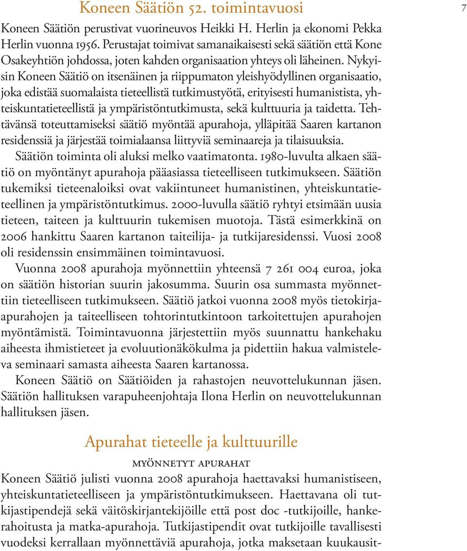 Nykyisin Koneen Säätiö on itsenäinen ja riippumaton yleishyödyllinen organisaatio, joka edistää suomalaista tieteellistä tutkimustyötä, erityisesti humanistista, yhteiskuntatieteellistä ja