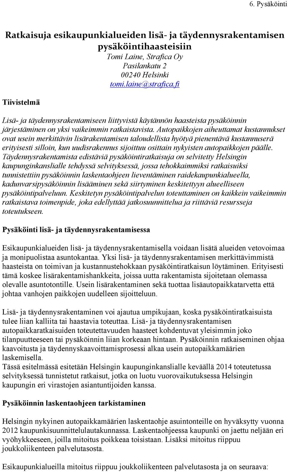 Autopaikkojen aiheuttamat kustannukset ovat usein merkittävin lisärakentamisen taloudellista hyötyä pienentävä kustannuserä erityisesti silloin, kun uudisrakennus sijoittuu osittain nykyisten