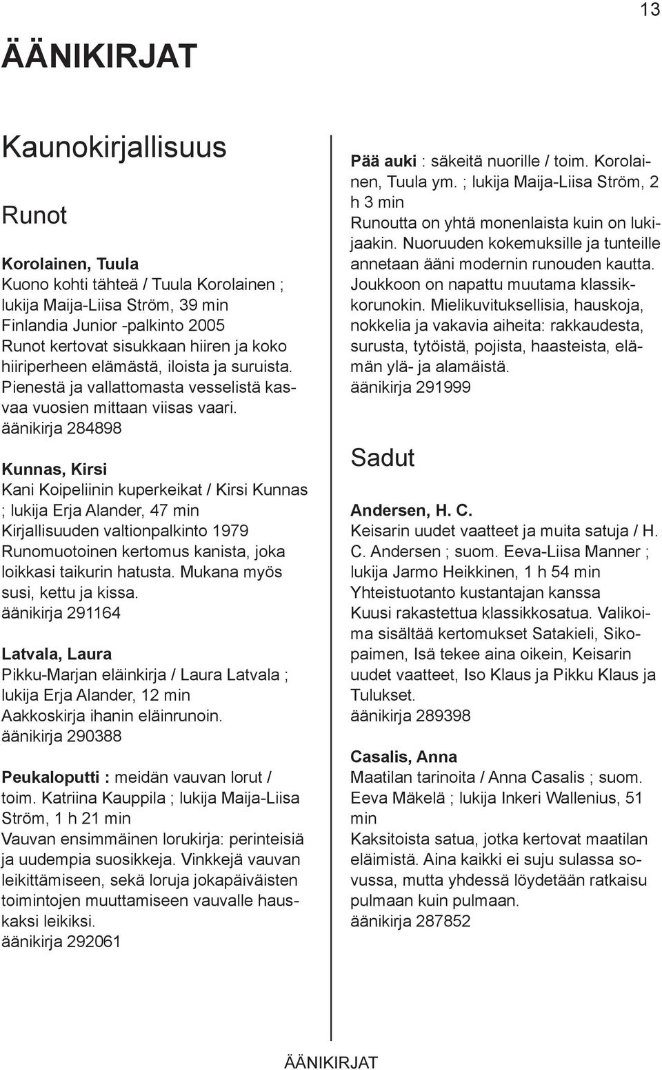 äänikirja 284898 Kunnas, Kirsi Kani Koipeliinin kuperkeikat / Kirsi Kunnas ; lukija Erja Alander, 47 min Kirjallisuuden valtionpalkinto 1979 Runomuotoinen kertomus kanista, joka loikkasi taikurin