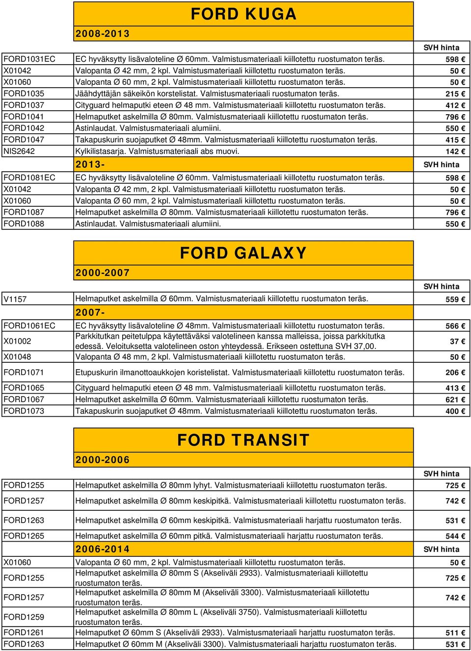 Valmistusmateriaali kiillotettu 796 FORD1042 Astinlaudat. Valmistusmateriaali alumiini. 550 FORD1047 Takapuskurin suojaputket Ø 48mm.