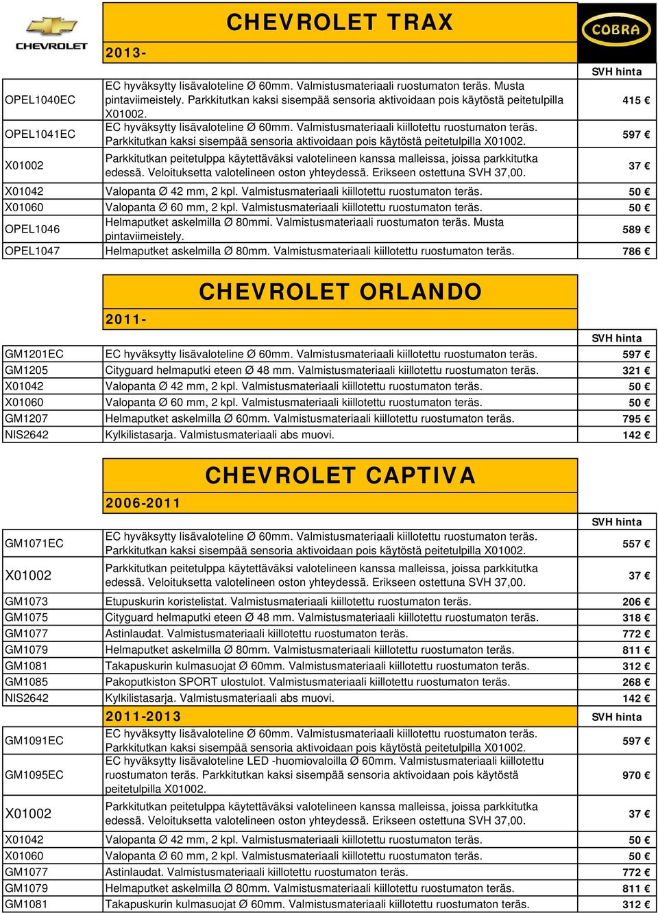 Valmistusmateriaali Musta pintaviimeistely. 589 OPEL1047 Helmaputket askelmilla Ø 80mm. Valmistusmateriaali kiillotettu 786 2013-2011- CHEVROLET ORLANDO GM1201EC EC hyväksytty lisävaloteline Ø 60mm.