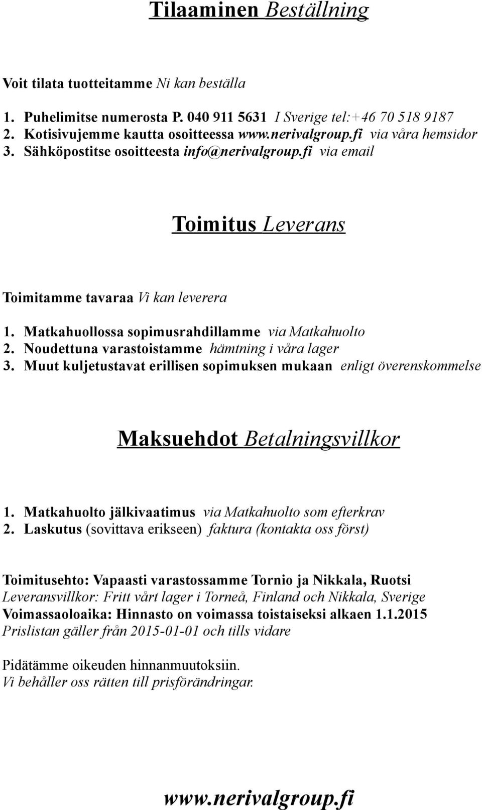 Noudettuna varastoistamme hämtning i våra lager 3. Muut kuljetustavat erillisen sopimuksen mukaan enligt överenskommelse Maksuehdot Betalningsvillkor 1.