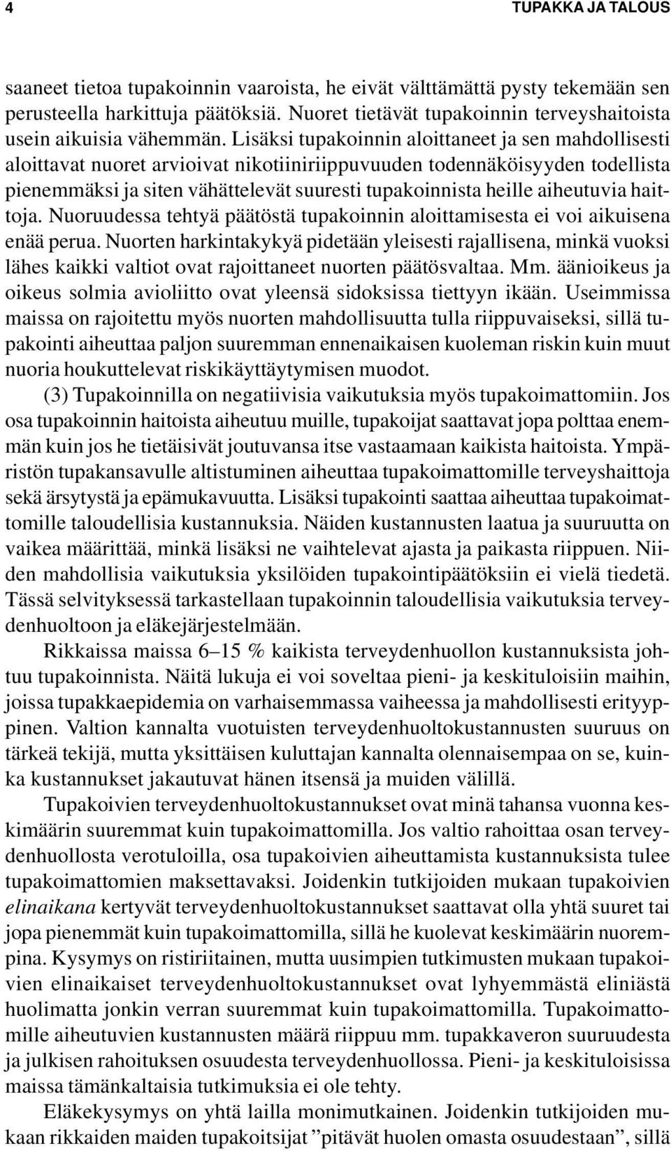 Lisäksi tupakoinnin aloittaneet ja sen mahdollisesti aloittavat nuoret arvioivat nikotiiniriippuvuuden todennäköisyyden todellista pienemmäksi ja siten vähättelevät suuresti tupakoinnista heille