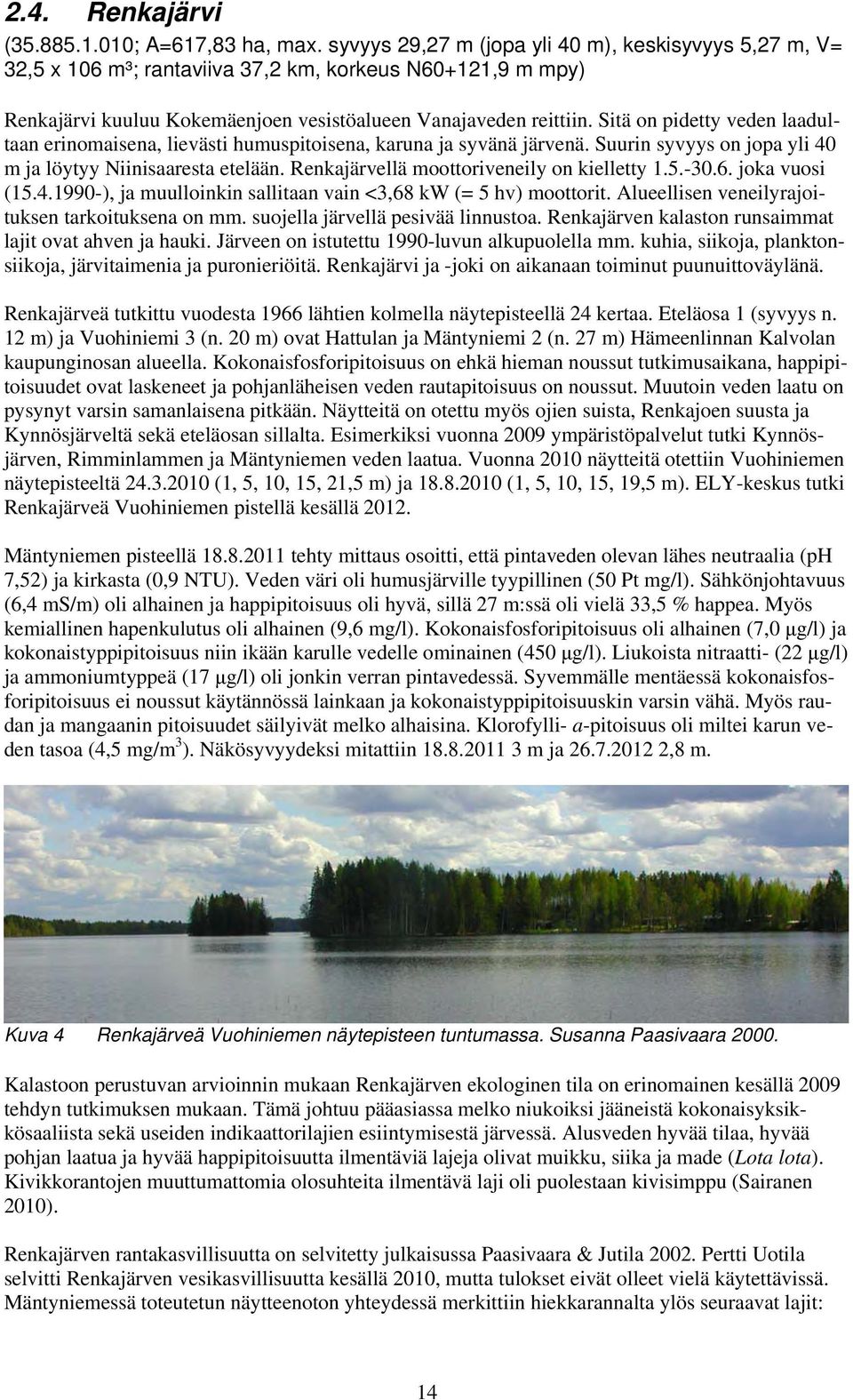 Sitä on pidetty veden laadultaan erinomaisena, lievästi humuspitoisena, karuna ja syvänä järvenä. Suurin syvyys on jopa yli 40 m ja löytyy Niinisaaresta etelään.