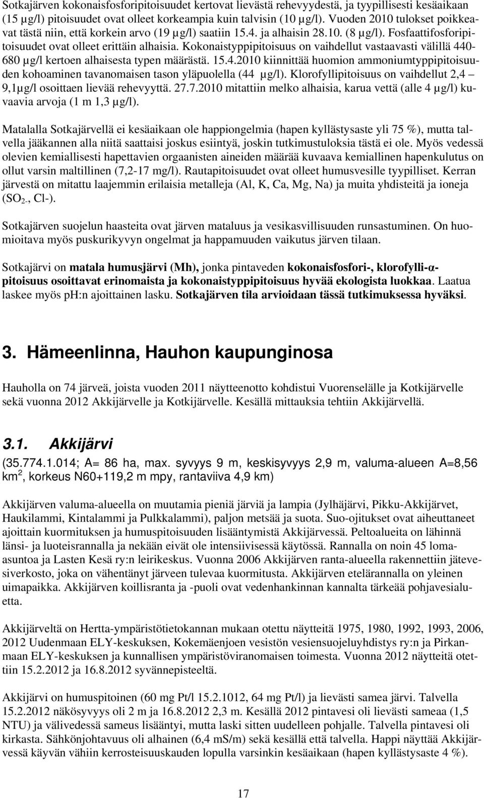 Kokonaistyppipitoisuus on vaihdellut vastaavasti välillä 440-680 µg/l kertoen alhaisesta typen määrästä. 15.4.2010 kiinnittää huomion ammoniumtyppipitoisuuden kohoaminen tavanomaisen tason yläpuolella (44 µg/l).