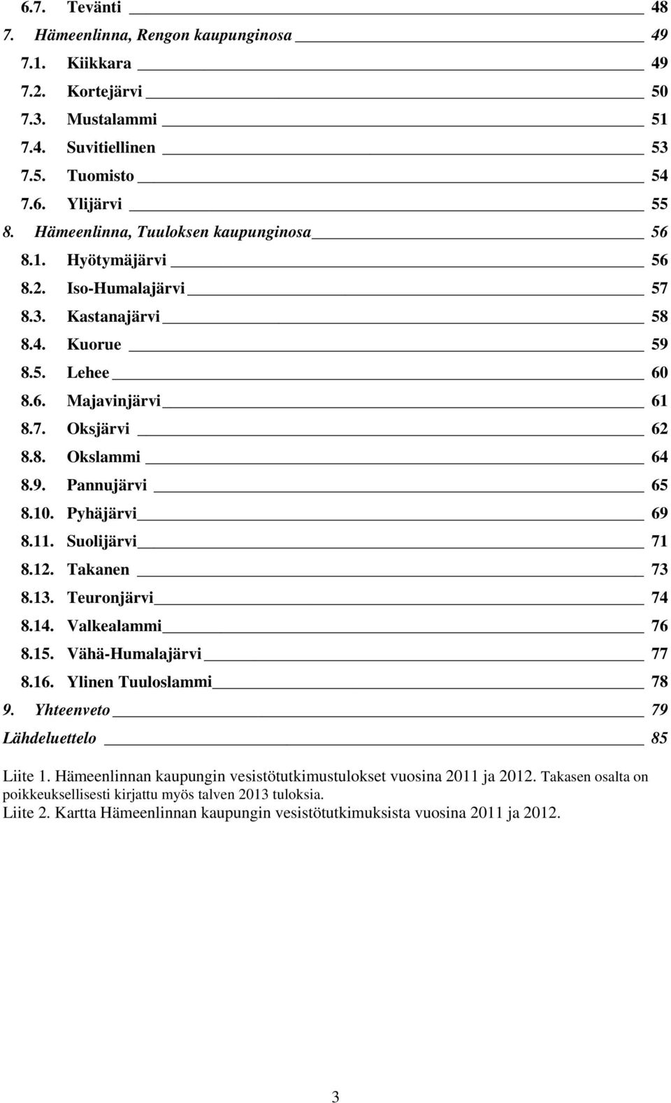 10. Pyhäjärvi 69 8.11. Suolijärvi 71 8.12. Takanen 73 8.13. Teuronjärvi 74 8.14. Valkealammi 76 8.15. Vähä-Humalajärvi 77 8.16. Ylinen Tuuloslammi 78 9. Yhteenveto 79 Lähdeluettelo 85 Liite 1.