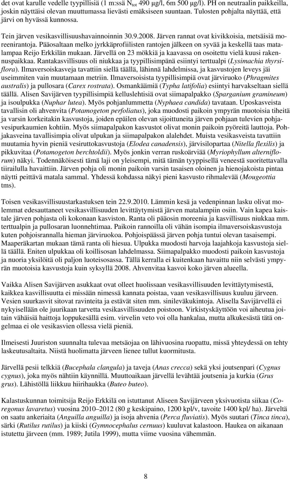 Pääosaltaan melko jyrkkäprofiilisten rantojen jälkeen on syvää ja keskellä taas matalampaa Reijo Erkkilän mukaan. Järvellä on 23 mökkiä ja kaavassa on osoitettu vielä kuusi rakennuspaikkaa.