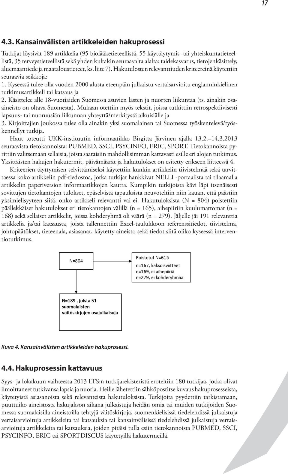 seuraavalta alalta: taidekasvatus, tietojenkäsittely, aluemaantiede ja maataloustieteet, ks. liite 7). Hakutulosten relevanttiuden kriteereinä käytettiin seuraavia seikkoja: 1.