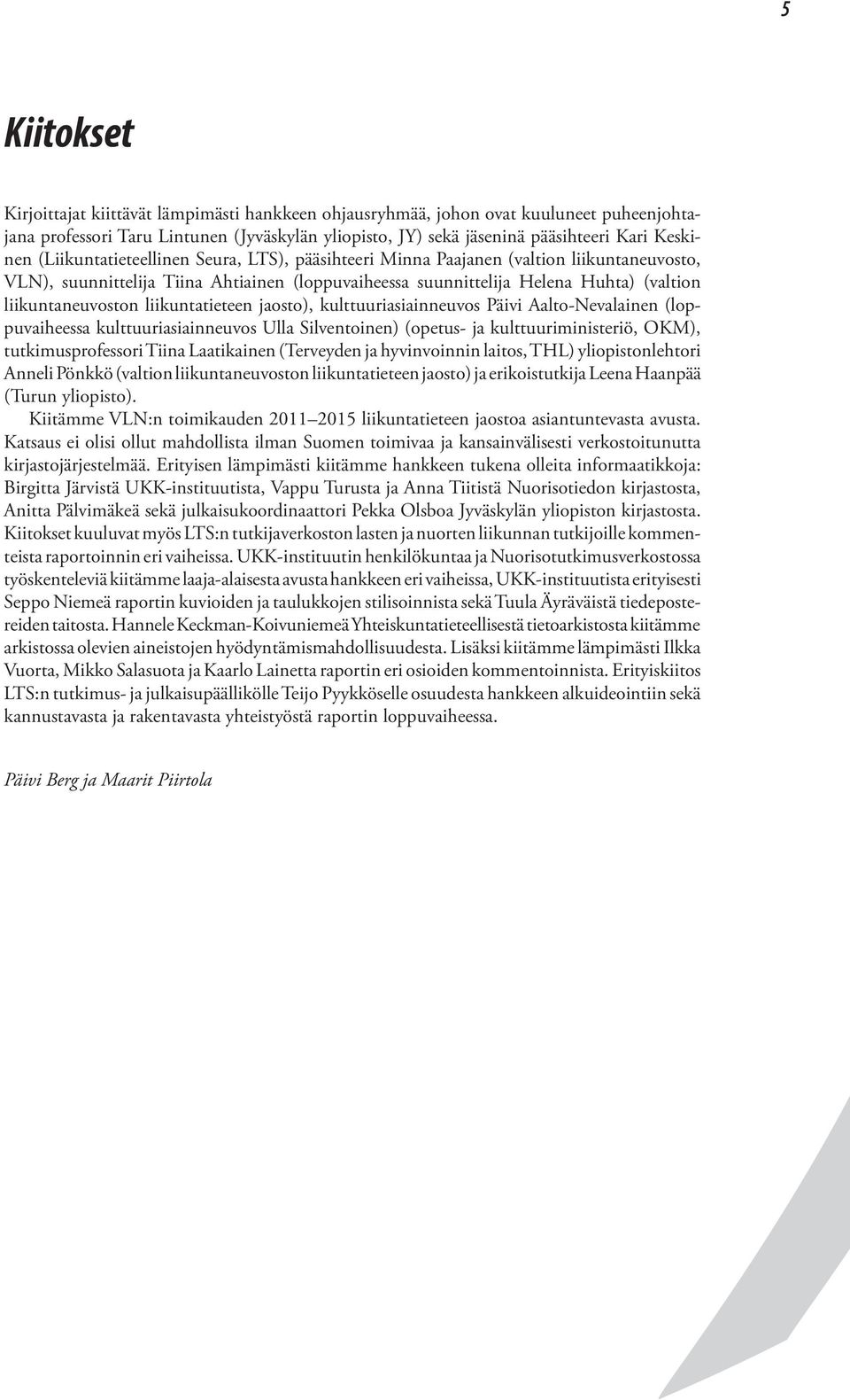 liikuntatieteen jaosto), kulttuuriasiainneuvos Päivi Aalto-Nevalainen (loppuvaiheessa kulttuuriasiainneuvos Ulla Silventoinen) (opetus- ja kulttuuriministeriö, OKM), tutkimusprofessori Tiina
