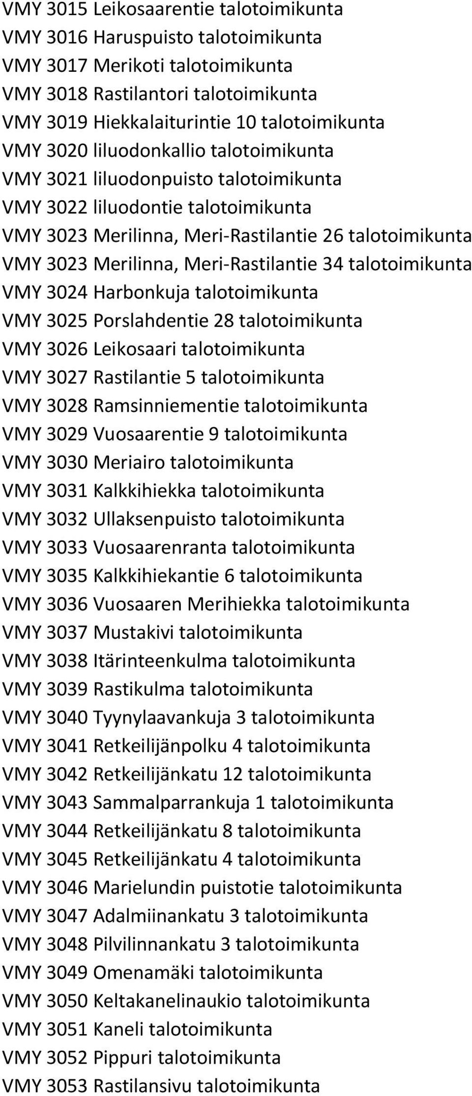 talotoimikunta VMY 3024 Harbonkuja talotoimikunta VMY 3025 Porslahdentie 28 talotoimikunta VMY 3026 Leikosaari talotoimikunta VMY 3027 Rastilantie 5 talotoimikunta VMY 3028 Ramsinniementie