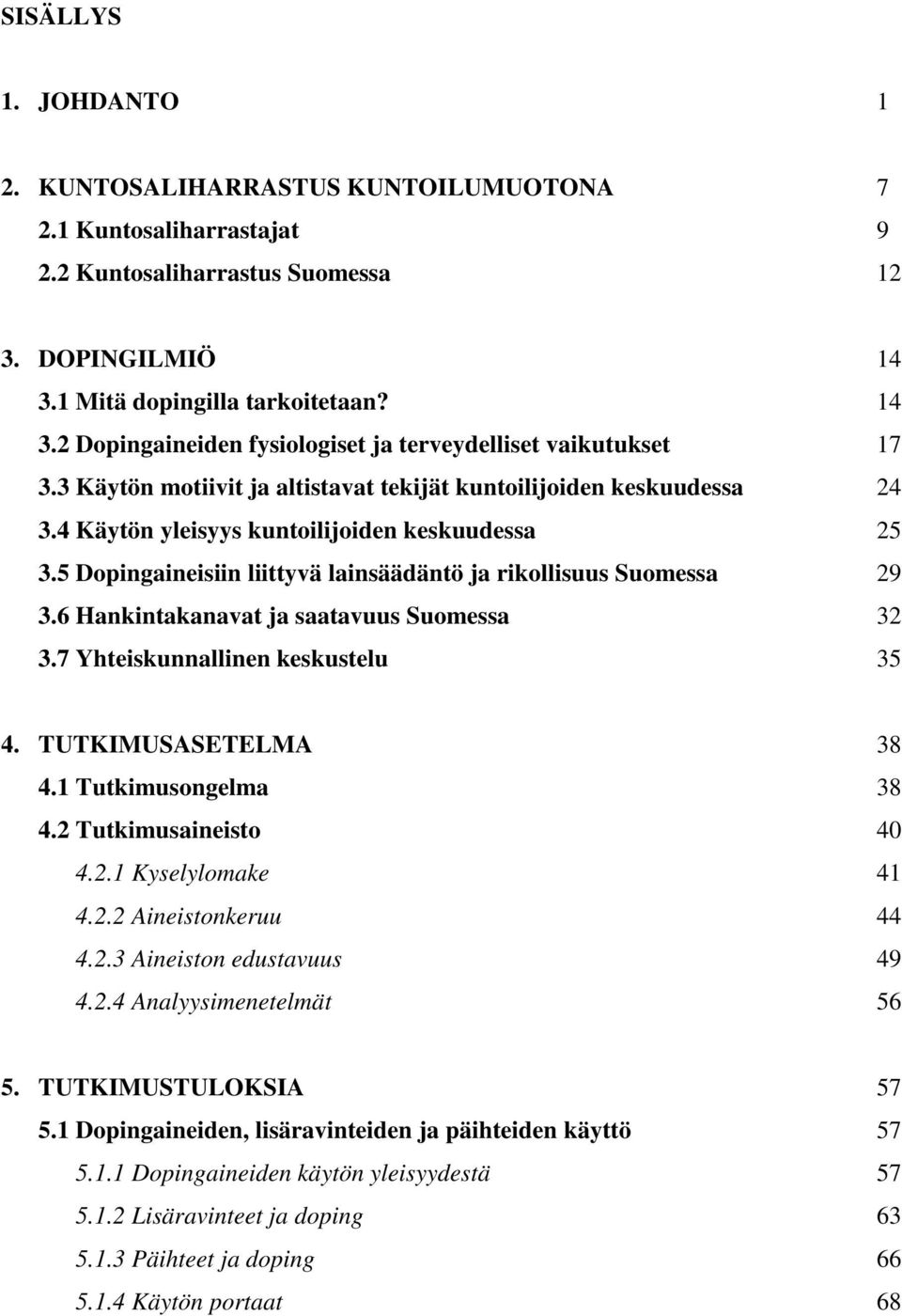 4 Käytön yleisyys kuntoilijoiden keskuudessa 25 3.5 Dopingaineisiin liittyvä lainsäädäntö ja rikollisuus Suomessa 29 3.6 Hankintakanavat ja saatavuus Suomessa 32 3.7 Yhteiskunnallinen keskustelu 35 4.