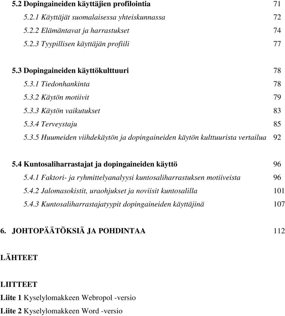 4 Kuntosaliharrastajat ja dopingaineiden käyttö 96 5.4.1 Faktori- ja ryhmittelyanalyysi kuntosaliharrastuksen motiiveista 96 5.4.2 Jalomasokistit, uraohjukset ja noviisit kuntosalilla 101 5.4.3 Kuntosaliharrastajatyypit dopingaineiden käyttäjinä 107 6.