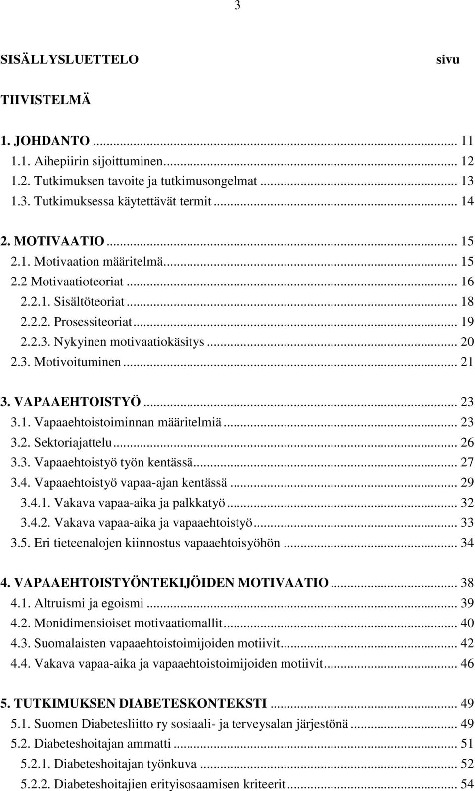 VAPAAEHTOISTYÖ... 23 3.1. Vapaaehtoistoiminnan määritelmiä... 23 3.2. Sektoriajattelu... 26 3.3. Vapaaehtoistyö työn kentässä... 27 3.4. Vapaaehtoistyö vapaa-ajan kentässä... 29 3.4.1. Vakava vapaa-aika ja palkkatyö.