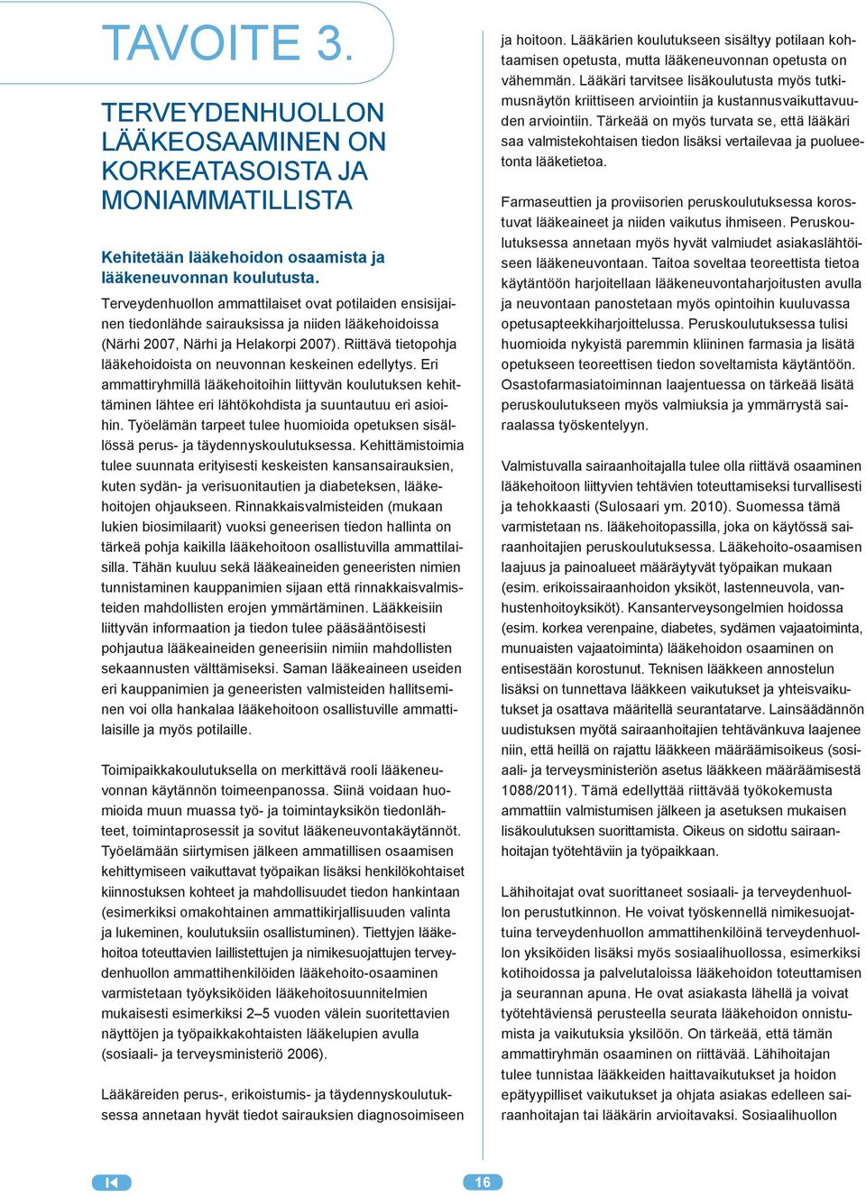 Riittävä tietopohja lääkehoidoista on neuvonnan keskeinen edellytys. Eri ammattiryhmillä lääkehoitoihin liittyvän koulutuksen kehittäminen lähtee eri lähtökohdista ja suuntautuu eri asioihin.