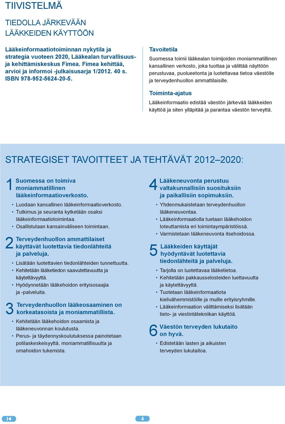 Tavoitetila Suomessa toimii lääkealan toimijoiden moniammatillinen kansallinen verkosto, joka tuottaa ja välittää näyttöön perustuvaa, puolueetonta ja luotettavaa tietoa väestölle ja terveydenhuollon