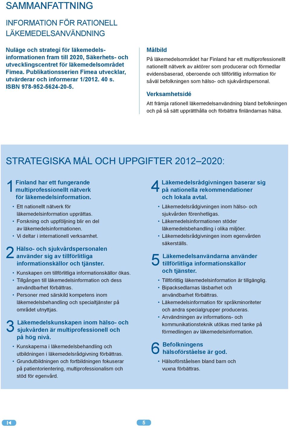 Målbild På läkemedelsområdet har Finland har ett multiprofessionellt nationellt nätverk av aktörer som producerar och förmedlar evidensbaserad, oberoende och tillförlitlig information för såväl