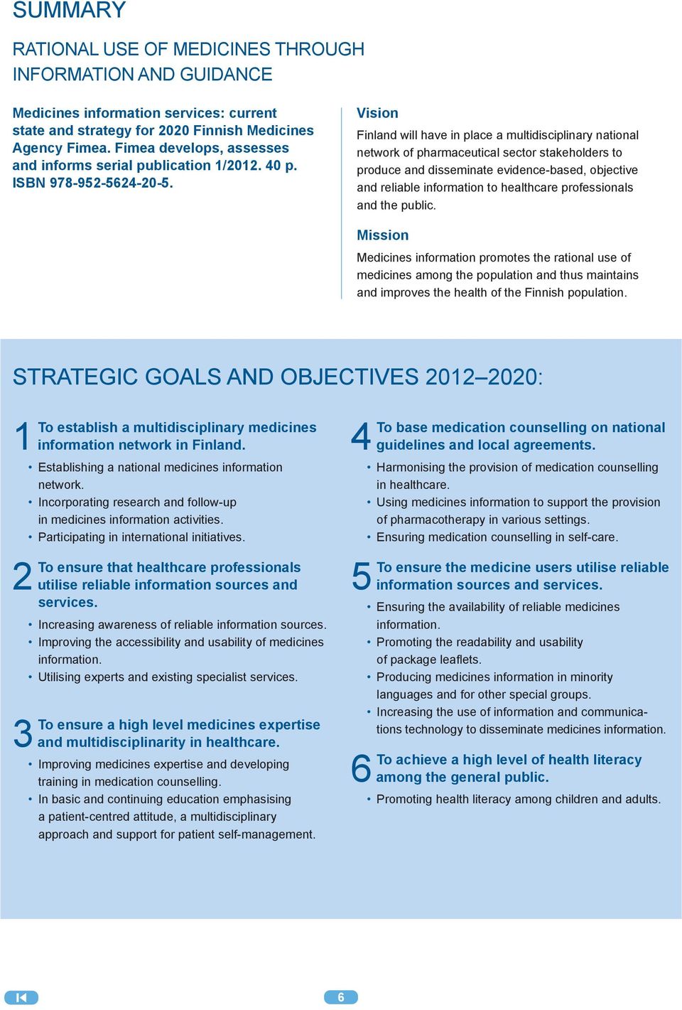 Vision Finland will have in place a multidisciplinary national network of pharmaceutical sector stakeholders to produce and disseminate evidence-based, objective and reliable information to