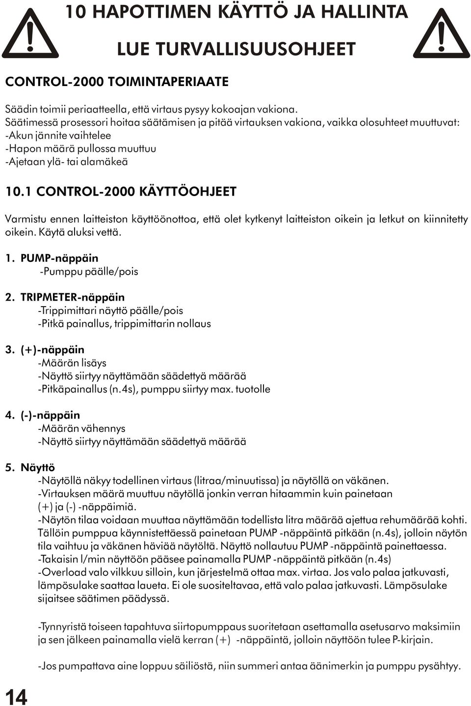 1 CONTROL-2000 KÄYTTÖOHJEET Varmistu ennen laitteiston käyttöönottoa, että olet kytkenyt laitteiston oikein ja letkut on kiinnitetty oikein. Käytä aluksi vettä. 1. PUMP-näppäin -Pumppu päälle/pois 2.