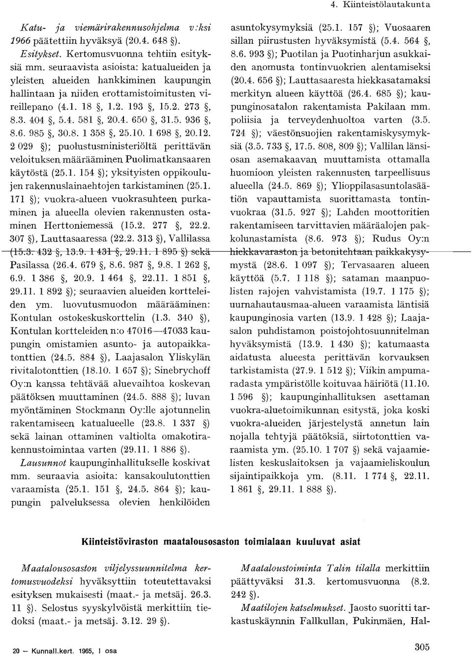 6. 985, 30.8. 1 358, 25.10. 1 698, 20.12. 2 029 ); puolustusministeriöltä perittävän veloituksen määrääminen Puolimatkansaaren käytöstä (25.1. 154 ); yksityisten oppikoulujen rakennuslainaehtojen tarkistaminen (25.