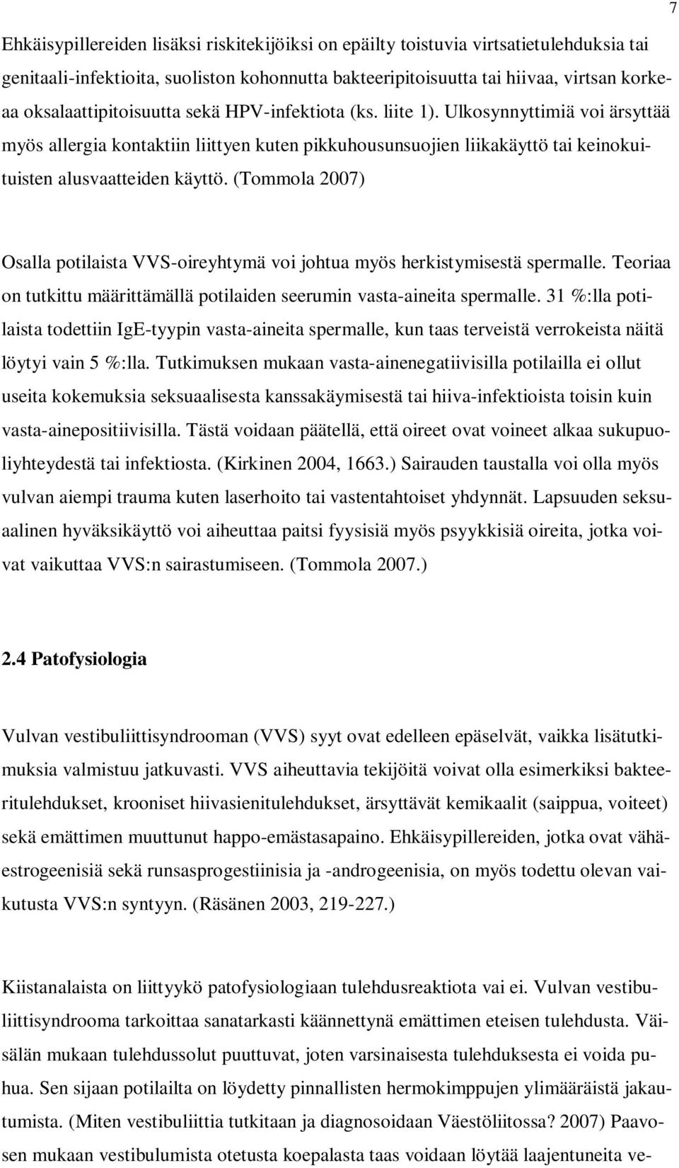 (Tommola 2007) Osalla potilaista VVS-oireyhtymä voi johtua myös herkistymisestä spermalle. Teoriaa on tutkittu määrittämällä potilaiden seerumin vasta-aineita spermalle.