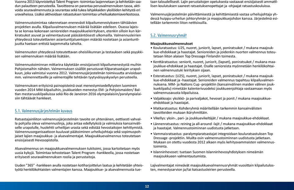 Lisäksi aktivoidaan ratsastuksen toimintaa urheiluakatemiaverkostossa. Valmennustoimintaa rakennetaan enenevästi kilpailumenestykseen tähtäävien projektien avulla.