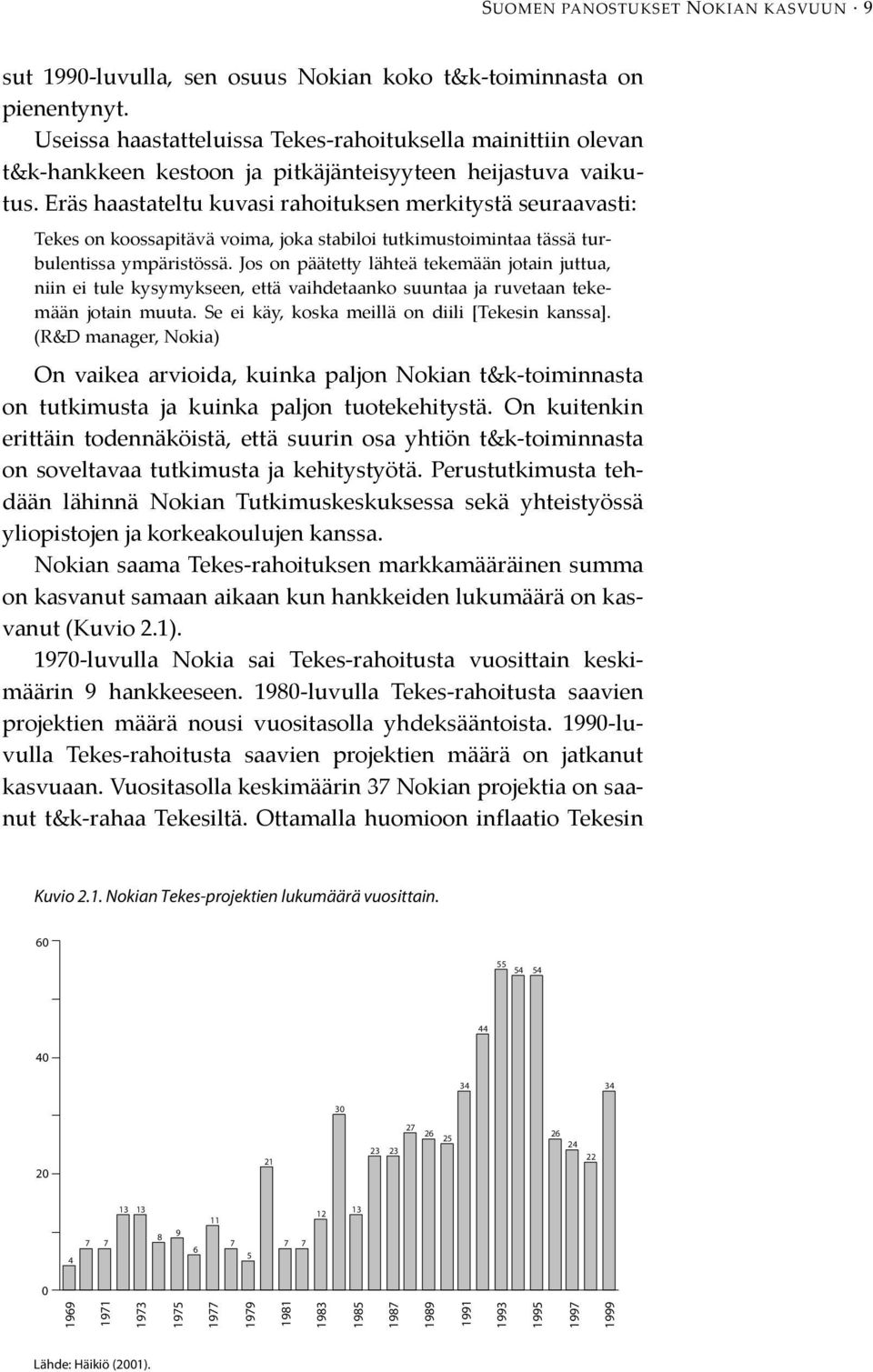 Eräs haastateltu kuvasi rahoituksen merkitystä seuraavasti: Tekes on koossapitävä voima, joka stabiloi tutkimustoimintaa tässä turbulentissa ympäristössä.