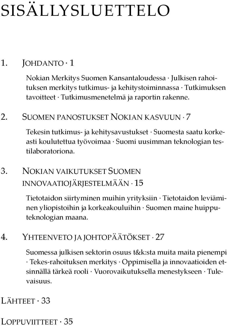 NOKIAN VAIKUTUKSET SUOMEN INNOVAATIOJÄRJESTELMÄÄN 15 Tietotaidon siirtyminen muihin yrityksiin Tietotaidon leviäminen yliopistoihin ja korkeakouluihin Suomen maine huipputeknologian maana. 4.