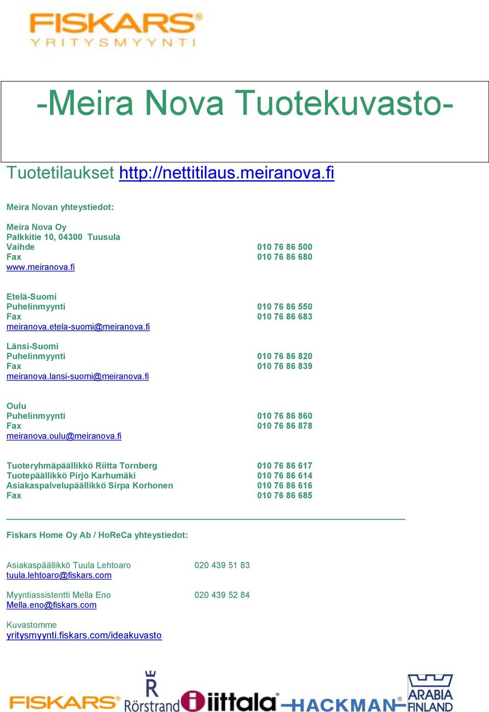 fi Tuoteryhmäpäällikkö Riitta Tornberg 010 76 86 617 Tuotepäällikkö Pirjo Karhumäki 010 76 86 614 Asiakaspalvelupäällikkö Sirpa Korhonen 010 76 86 616 Fax 010 76 86 685 Fiskars Home Oy Ab / HoReCa