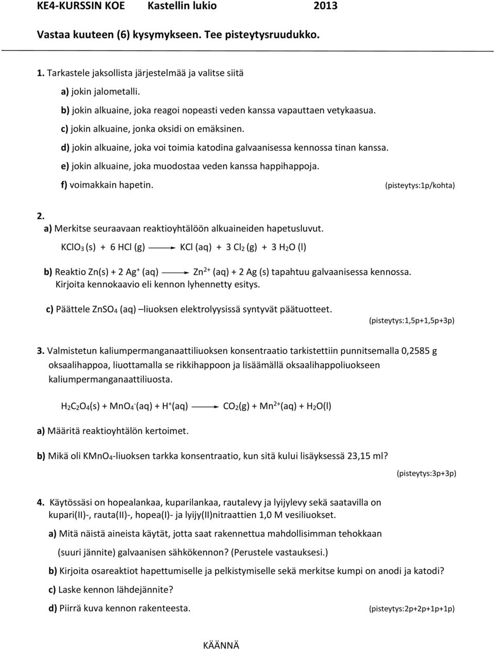 d) jokin alkuaine, joka voi toimia katodina galvaanisessa kennossa tinan kanssa. e) jokin alkuaine, joka muodostaa veden kanssa happihappoja. f) voimakkain hapetin. (pisteytys:1p/kohta) 2.