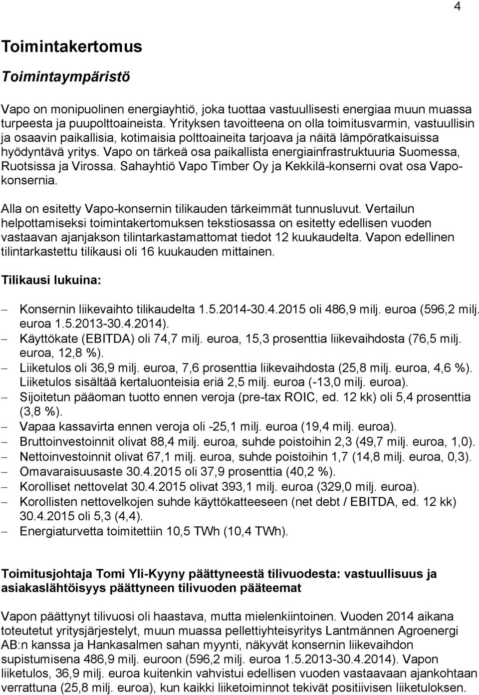 Vapo on tärkeä osa paikallista energiainfrastruktuuria Suomessa, Ruotsissa ja Virossa. Sahayhtiö Vapo Timber Oy ja Kekkilä-konserni ovat osa Vapokonsernia.