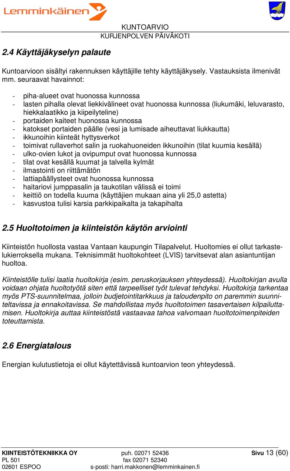 huonossa kunnossa - katokset portaiden päälle (vesi ja lumisade aiheuttavat liukkautta) - ikkunoihin kiinteät hyttysverkot - toimivat rullaverhot salin ja ruokahuoneiden ikkunoihin (tilat kuumia