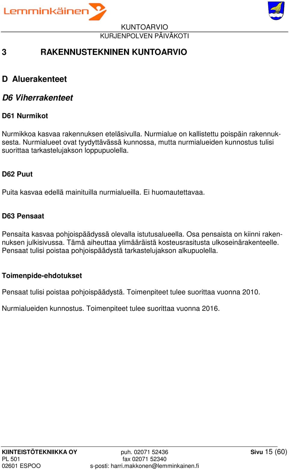 D63 Pensaat Pensaita kasvaa pohjoispäädyssä olevalla istutusalueella. Osa pensaista on kiinni rakennuksen julkisivussa. Tämä aiheuttaa ylimääräistä kosteusrasitusta ulkoseinärakenteelle.