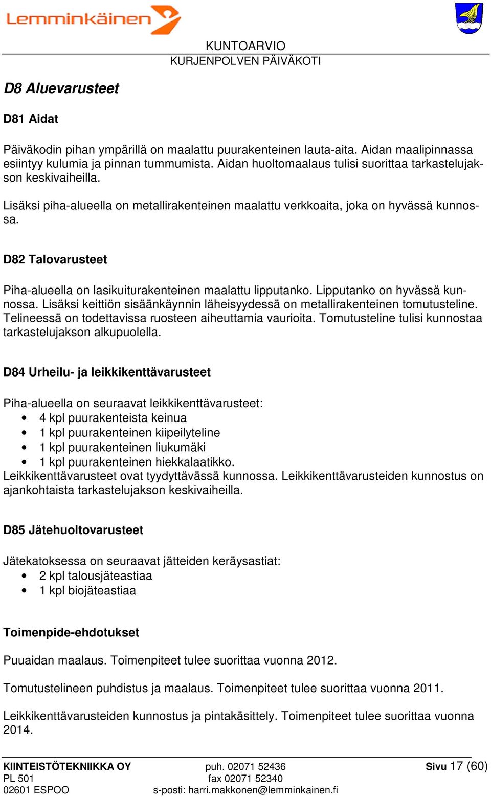 D82 Talovarusteet Piha-alueella on lasikuiturakenteinen maalattu lipputanko. Lipputanko on hyvässä kunnossa. Lisäksi keittiön sisäänkäynnin läheisyydessä on metallirakenteinen tomutusteline.