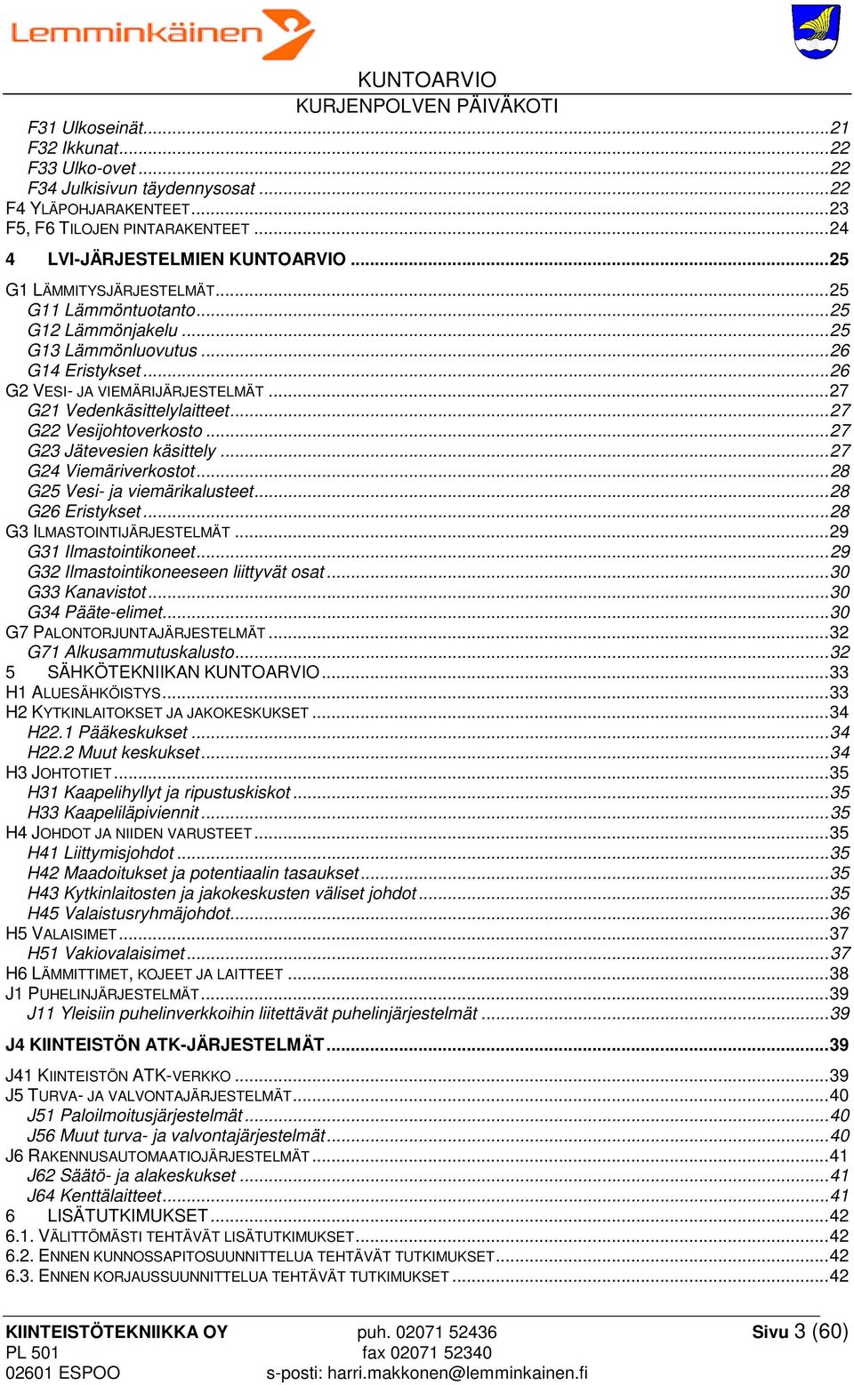 .. 27 G22 Vesijohtoverkosto... 27 G23 Jätevesien käsittely... 27 G24 Viemäriverkostot... 28 G25 Vesi- ja viemärikalusteet... 28 G26 Eristykset... 28 G3 ILMASTOINTIJÄRJESTELMÄT.