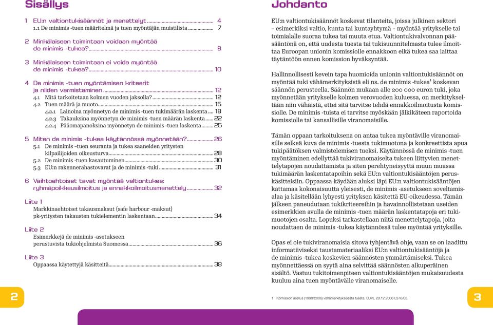 .. 15 4.2.1 Lainoina myönnetyn de minimis -tuen tukimäärän laskenta... 18 4.2.3 Takauksina myönnetyn de minimis -tuen määrän laskenta... 22 4.2.4 Pääomapanoksina myönnetyn de minimis -tuen laskenta.