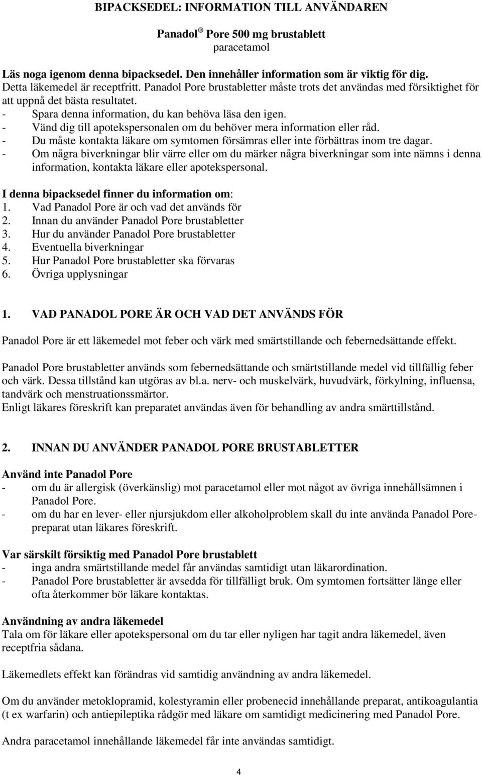 - Vänd dig till apotekspersonalen om du behöver mera information eller råd. - Du måste kontakta läkare om symtomen försämras eller inte förbättras inom tre dagar.