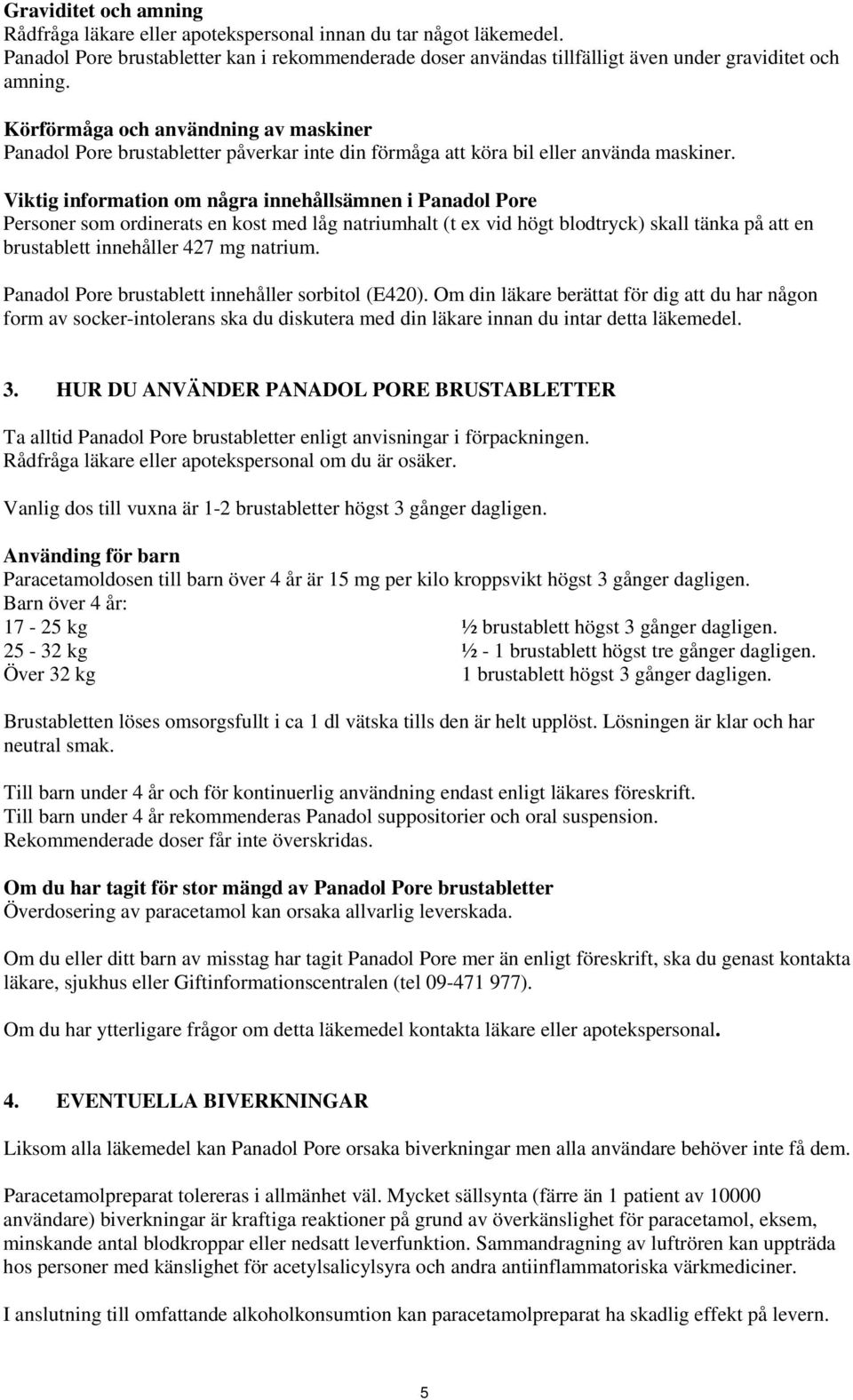 Viktig information om några innehållsämnen i Panadol Pore Personer som ordinerats en kost med låg natriumhalt (t ex vid högt blodtryck) skall tänka på att en brustablett innehåller 427 mg natrium.