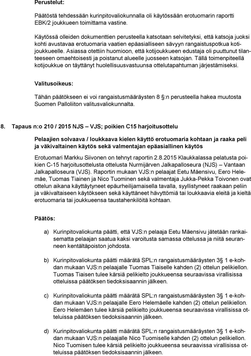 Asiassa otettiin huomioon, että kotijoukkueen edustaja oli puuttunut tilanteeseen omaehtoisesti ja poistanut alueelle juosseen katsojan.