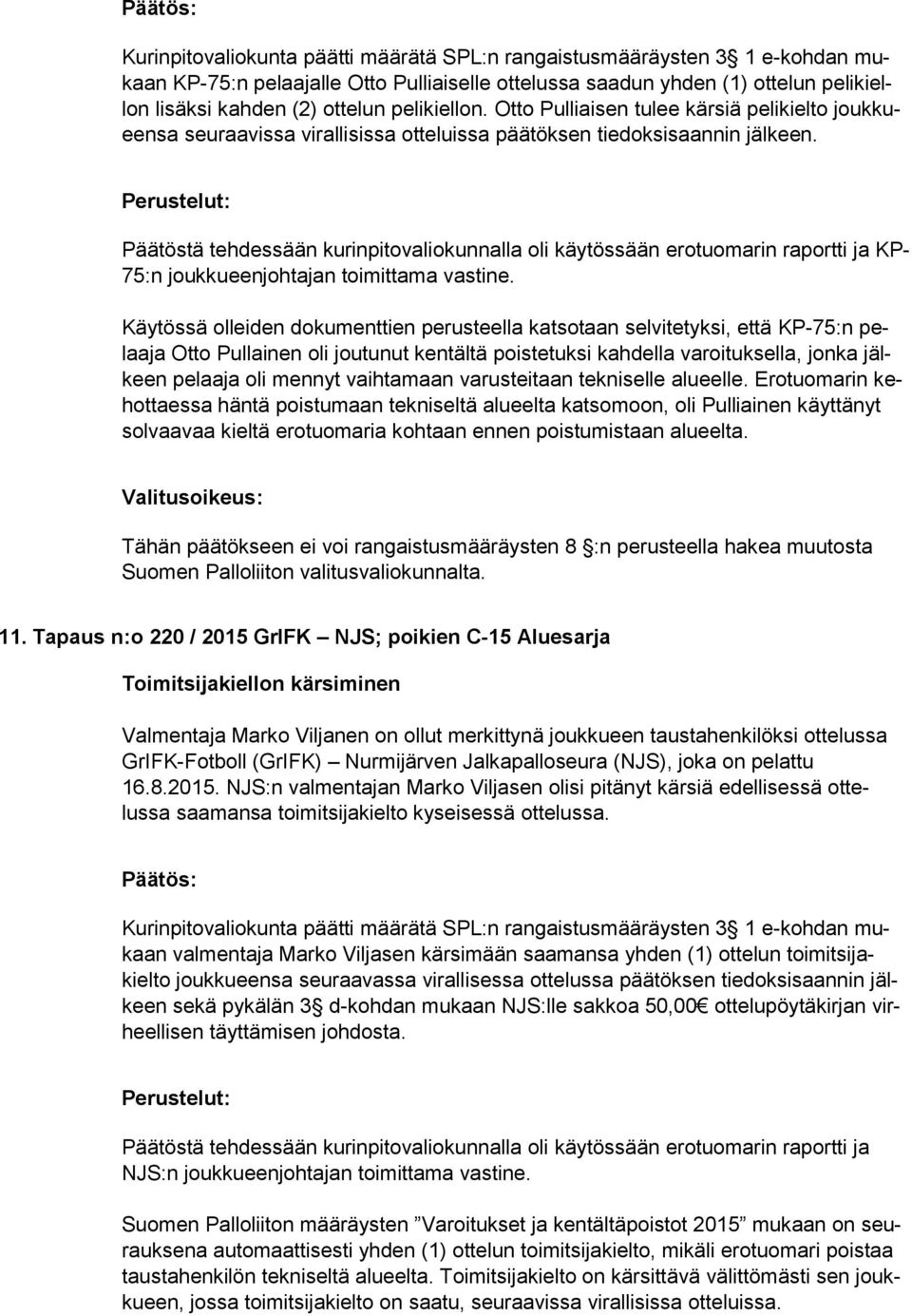 Päätöstä tehdessään kurinpitovaliokunnalla oli käytössään erotuomarin raportti ja KP- 75:n joukkueenjohtajan toimittama vastine.