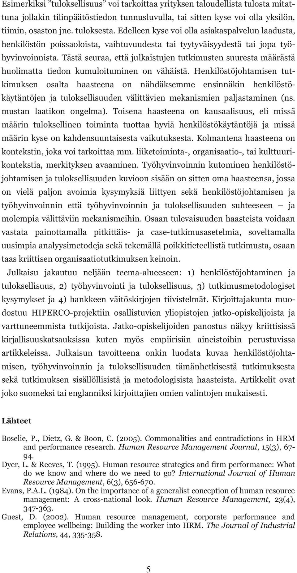 Tästä seuraa, että julkaistujen tutkimusten suuresta määrästä huolimatta tiedon kumuloituminen on vähäistä.