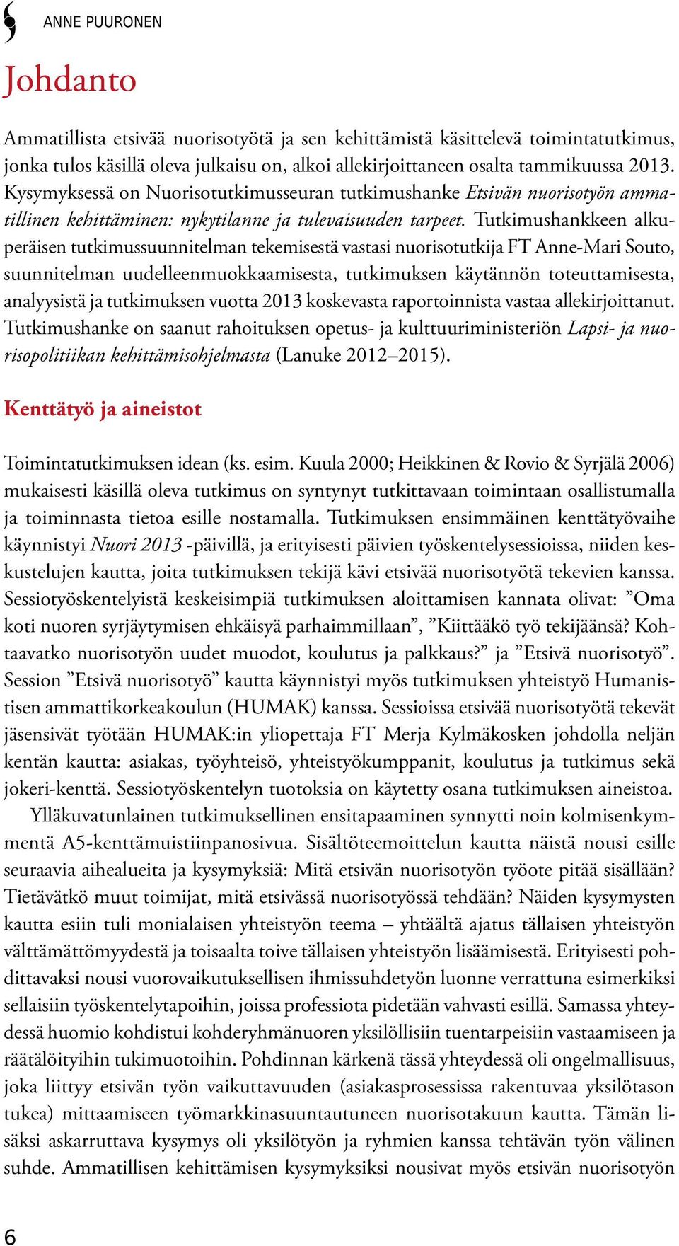 Tutkimushankkeen alkuperäisen tutkimussuunnitelman tekemisestä vastasi nuorisotutkija FT Anne-Mari Souto, suunnitelman uudelleenmuokkaamisesta, tutkimuksen käytännön toteuttamisesta, analyysistä ja