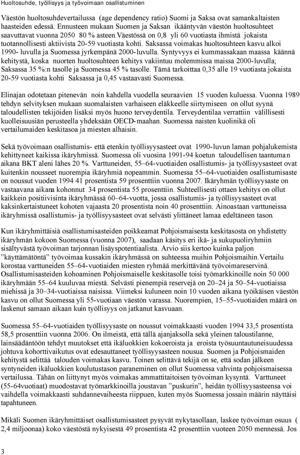 väestössä on 0,8 yli 60 vuotiasta ihmistä jokaista tuotannollisesti aktiivista 20-59 vuotiasta kohti. Saksassa voimakas huoltosuhteen kasvu alkoi 1990- luvulla ja Suomessa jyrkempänä 2000-luvulla.