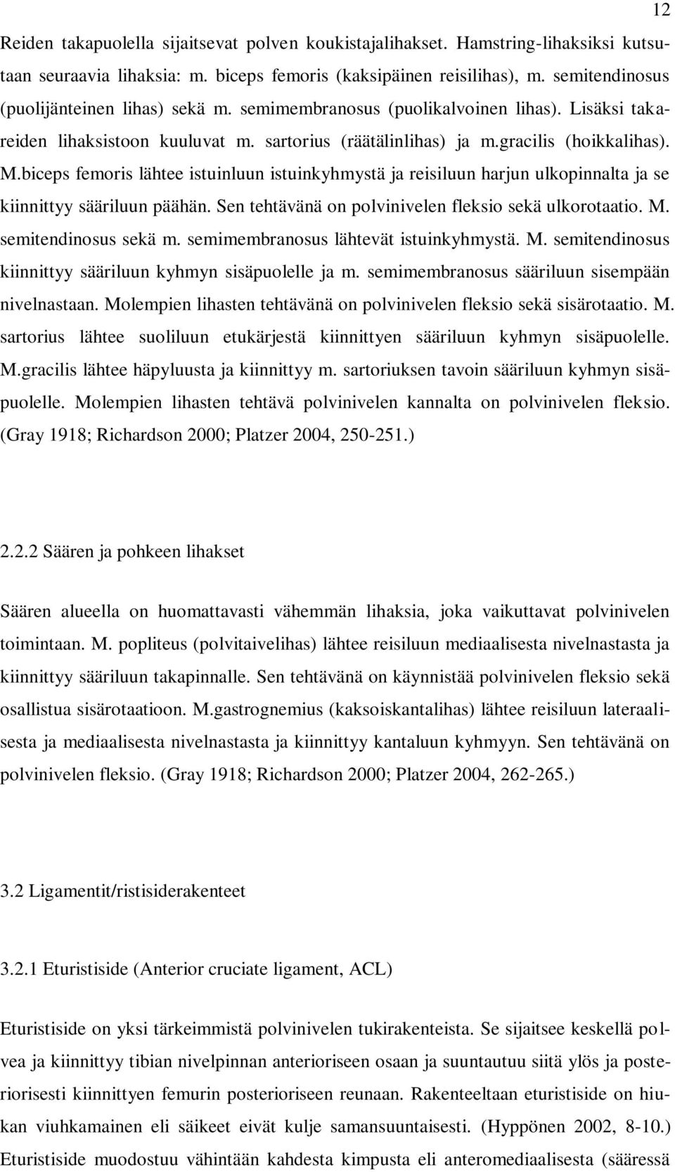 biceps femoris lähtee istuinluun istuinkyhmystä ja reisiluun harjun ulkopinnalta ja se kiinnittyy sääriluun päähän. Sen tehtävänä on polvinivelen fleksio sekä ulkorotaatio. M. semitendinosus sekä m.