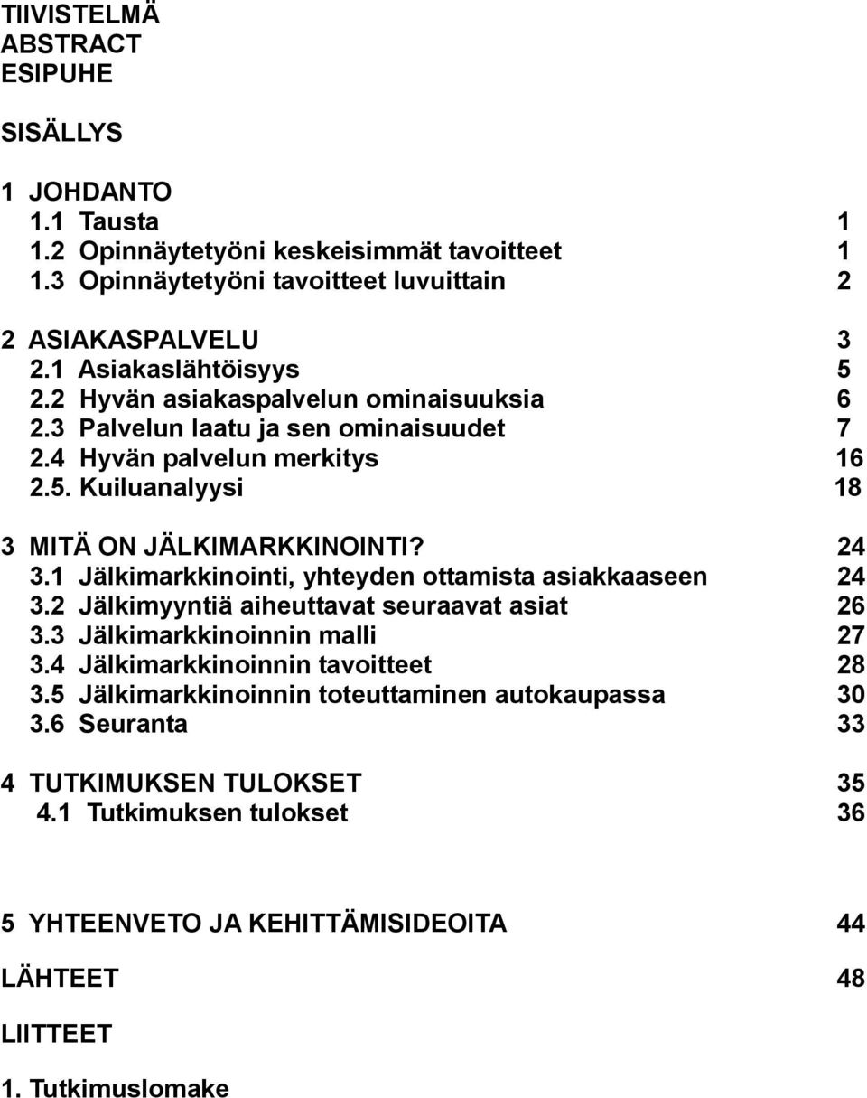 24 3.1 Jälkimarkkinointi, yhteyden ottamista asiakkaaseen 24 3.2 Jälkimyyntiä aiheuttavat seuraavat asiat 26 3.3 Jälkimarkkinoinnin malli 27 3.4 Jälkimarkkinoinnin tavoitteet 28 3.