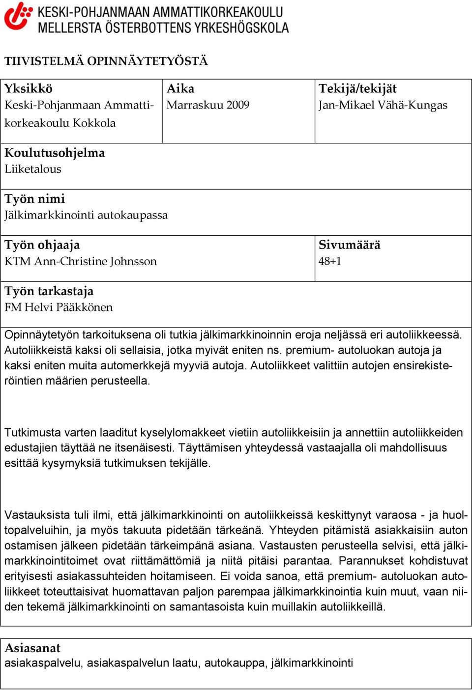 Autoliikkeistä kaksi oli sellaisia, jotka myivät eniten ns. premium- autoluokan autoja ja kaksi eniten muita automerkkejä myyviä autoja.