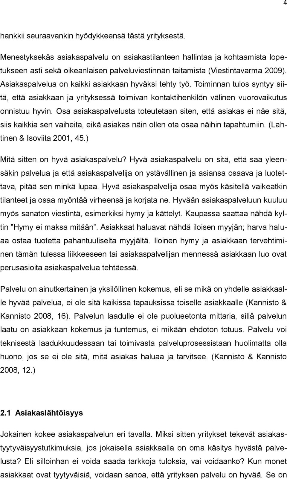 Asiakaspalvelua on kaikki asiakkaan hyväksi tehty työ. Toiminnan tulos syntyy siitä, että asiakkaan ja yrityksessä toimivan kontaktihenkilön välinen vuorovaikutus onnistuu hyvin.