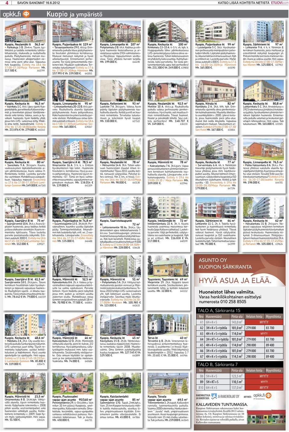 56,5 m2 Kuopio, Puijonlaakso kt 119 m2 Taivaanpankontie 29 E. 4h,k,p. Erinomaisella paikalla tilava päätyhuoneisto hissitalon ylimmässä kerroksessa. Mukavat metsäiset näkymät ja hyvät ulkoilumaastot.