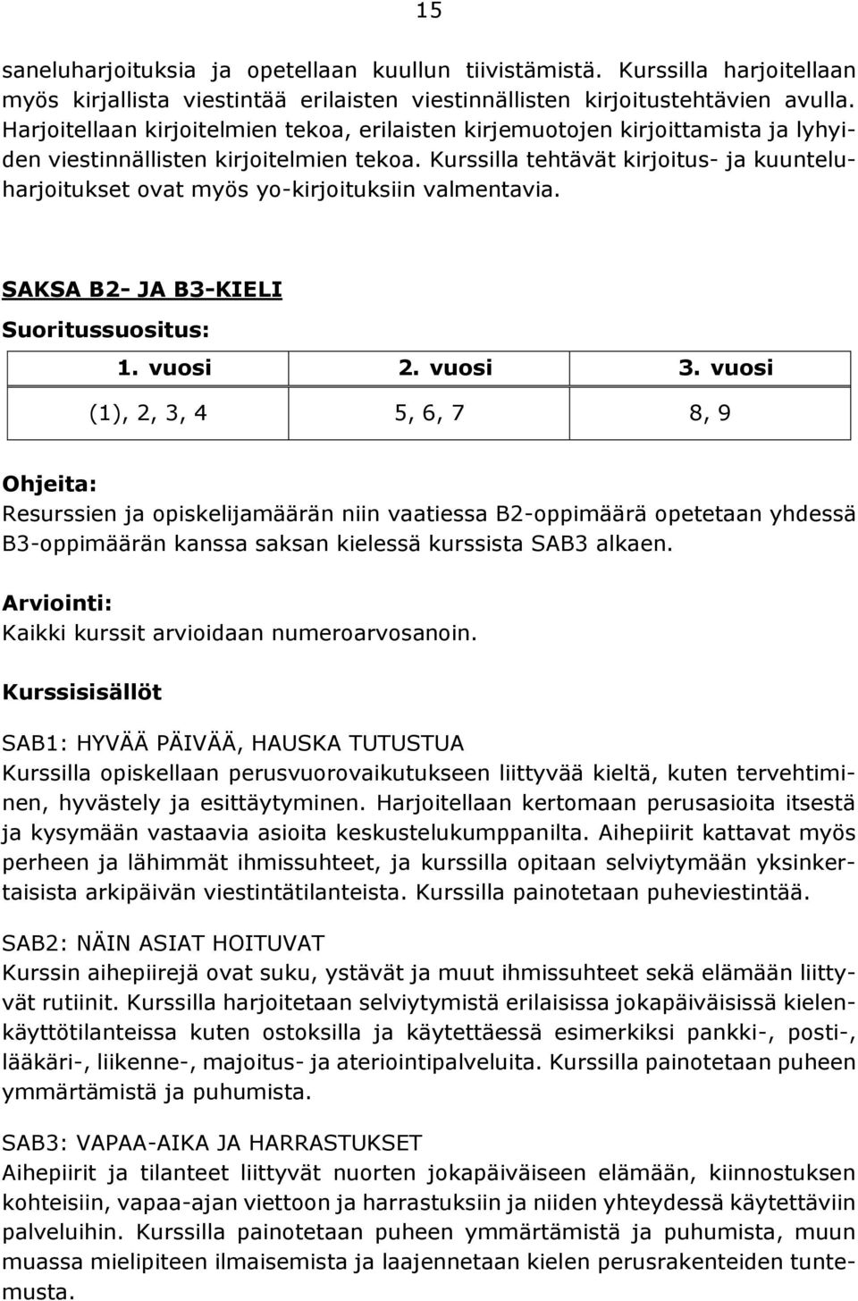 Kurssilla tehtävät kirjoitus- ja kuunteluharjoitukset ovat myös yo-kirjoituksiin valmentavia. SAKSA B2- JA B3-KIELI 1. vuosi 2. vuosi 3.