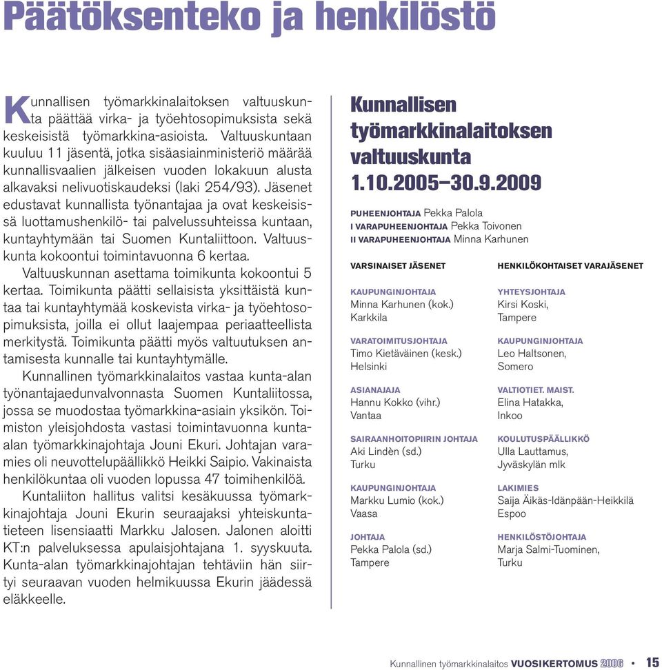 Jäsenet edustavat kunnallista työnantajaa ja ovat keskeisissä luottamushenkilö- tai palvelussuhteissa kuntaan, kuntayhtymään tai Suomen Kuntaliittoon. Valtuuskunta kokoontui toimintavuonna 6 kertaa.