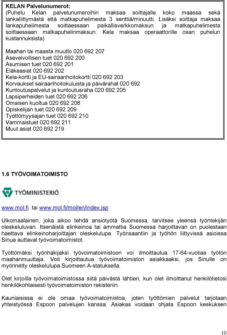 Kela maksaa operaattorille osan puhelun kustannuksista) Maahan tai maasta muutto 020 692 207 Asevelvollisen tuet 020 692 200 Asumisen tuet 020 692 201 Eläkeasiat 020 692 202 Kela-kortti ja